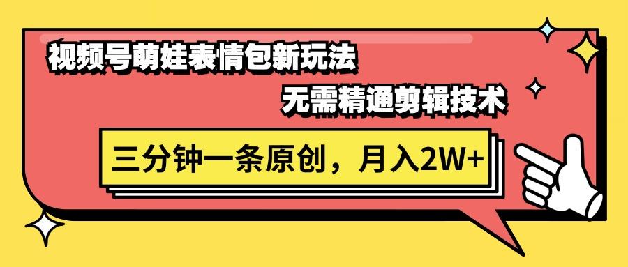 视频号萌娃表情包新玩法，无需精通剪辑，三分钟一条原创视频，月入2W+-云创网