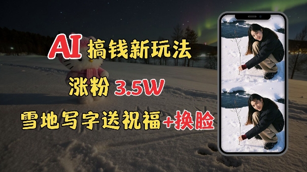 冬季搞钱新玩法，雪地写字表白送祝福、换脸，用免费AI手把手教你制作，轻松涨粉3.5w，接单到手软-云创网