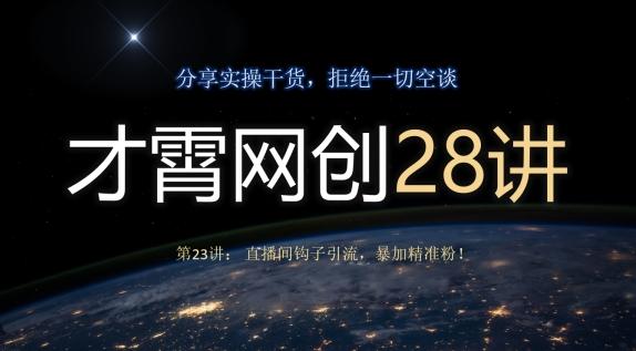 才霄网创28讲第23讲：直播间钩子引流，暴加精准粉！-云创网