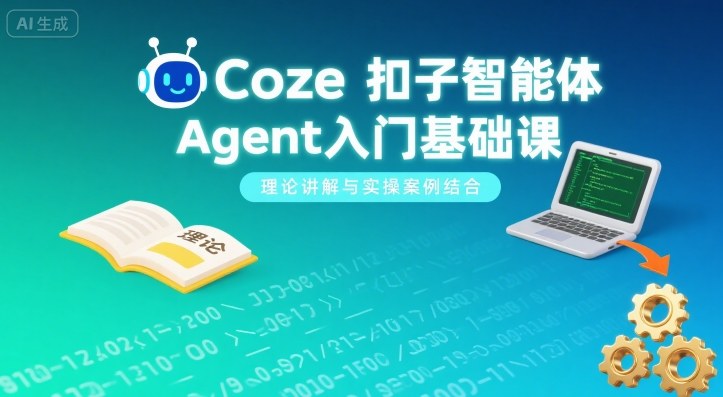 Coze扣子智能体Agent入门基础课，理论讲解与实操案例结合-云创网
