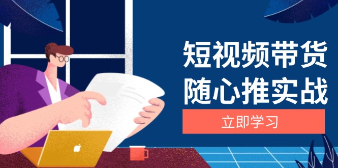 短视频带货随心推实战：涵盖选品到放量，详解涨粉、口碑分提升与广告逻辑-云创网