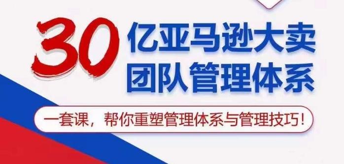 30亿亚马逊大卖团队管理体系，一套课帮你重塑管理体系与管理技巧-云创网