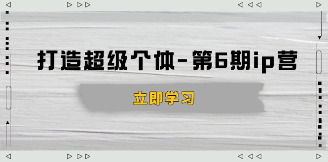 打造 超级个体-第6期ip营：商业认知,产品设计,成交演练,解决知识变现难题-云创网