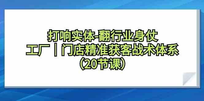 打响实体行业翻身仗，工厂门店精准获客战术体系(20节课)-云创网
