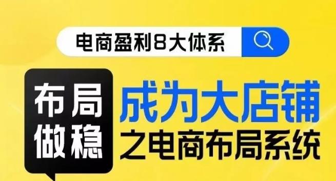 八大体系布局篇·布局做稳，成为大店的电商布局线上课-云创网