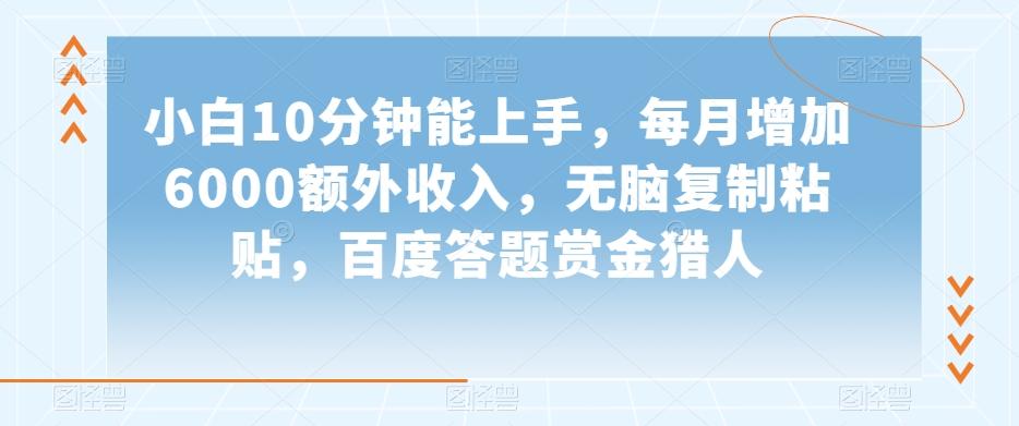 小白10分钟能上手，每月增加6000额外收入，无脑复制粘贴‌，百度答题赏金猎人【揭秘】-云创网