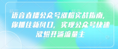 语音直播公众号涨粉实战指南，你抓住新风口，实现公众号快速涨粉开通流量主-云创网