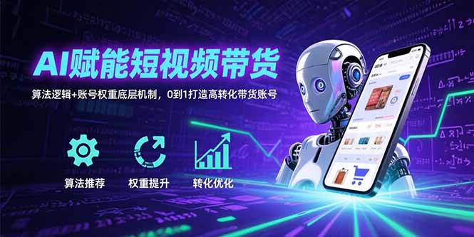 AI赋能短视频带货：算法逻辑+账号权重底层机制，0到1打造高转化带货账号-云创网