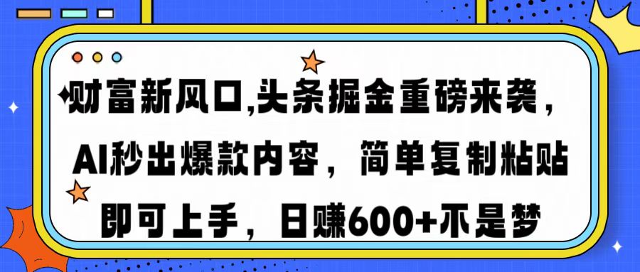 财富新风口,头条掘金重磅来袭AI秒出爆款内容简单复制粘贴即可上手，日…-云创网
