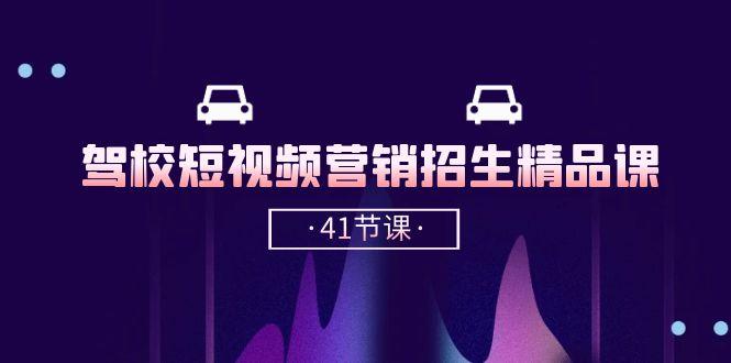 驾校-短视频营销招生精品课：抖音推广技巧，抖音短视频招生(41节课-云创网