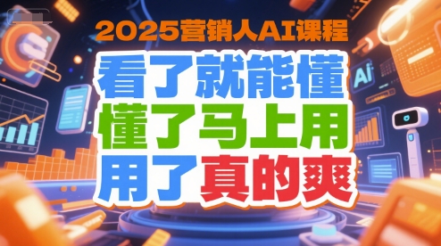 2025营销人AI课程，看了就能懂，懂了马上用，用了真的爽-云创网