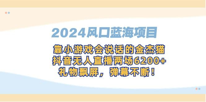 2024风口蓝海项目，靠小游戏会说话的金杰猫，抖音无人直播两场6200+，礼…-云创网