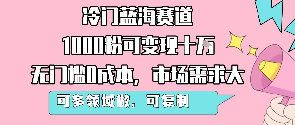 冷门蓝海赛道，1000粉可变现十W，无门槛0成本，市场需求大，可多领域做，可复制性强-云创网