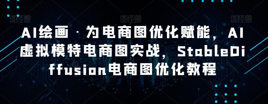AI绘画·为电商图优化赋能，AI虚拟模特电商图实战，StableDiffusion电商图优化教程-云创网