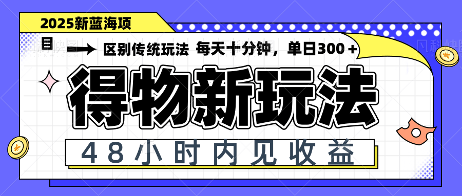 得物新玩法，48小时内见收益，一天变现300＋，可矩阵-云创网