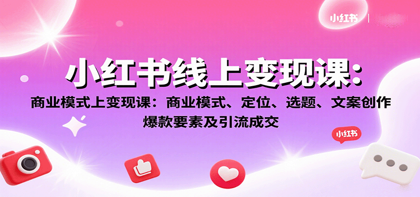 小红书线上变现课：商业模式、定位、选题、文案创作、爆款要素及引流成交-云创网