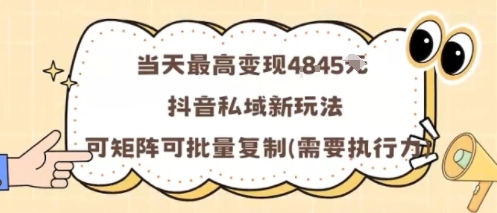 当天最高变现1k+，抖音私域新玩法，可矩阵可批量复制-云创网