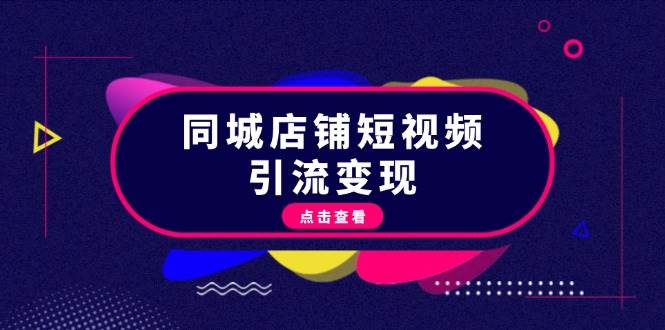 同城店铺短视频引流变现：掌握抖音平台规则，打造爆款内容，实现流量变现-云创网