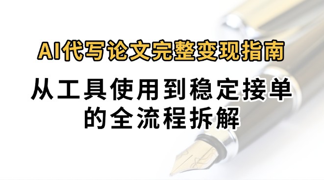 0投入月过万AI代写论文完整变现指南：从工具使用到稳定接单的全流程拆解-云创网