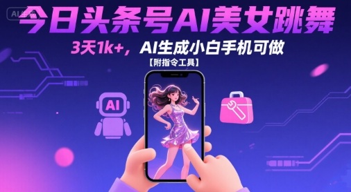 今日头条号AI美女跳舞，3天1k+，AI生成小白手机可做【附指令工具】-云创网