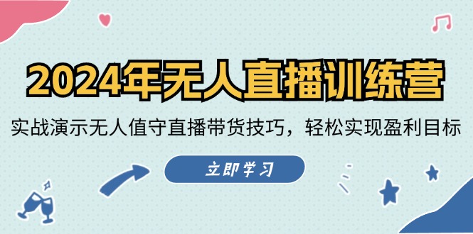2024年无人直播训练营：实战演示无人值守直播带货技巧，轻松实现盈利目标-云创网