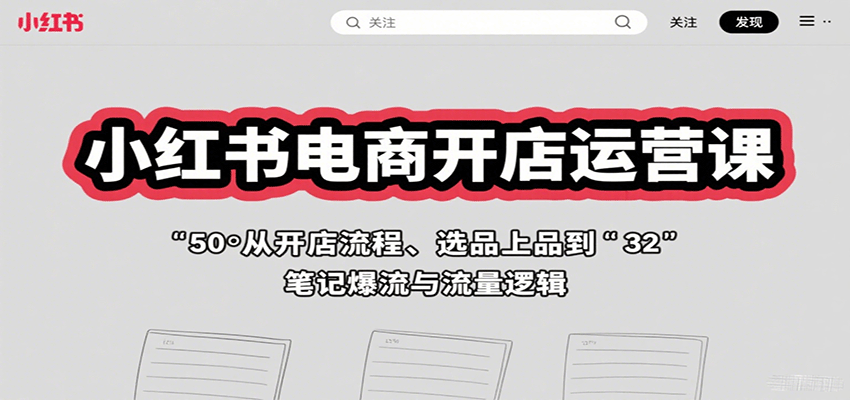 小红书电商开店运营课：从开店流程、选品上品到笔记爆流与流量逻辑-云创网