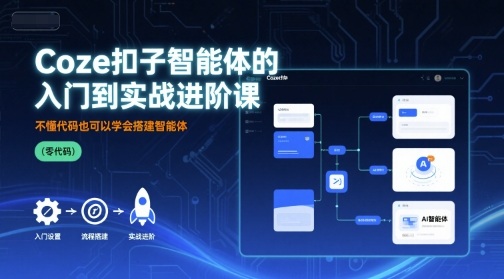 Coze扣子智能体的入门到实战进阶课，不懂代码也可以学会搭建智能体-云创网