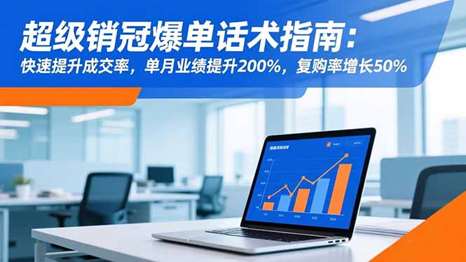 超级销冠爆单话术指南：快速提升成交率，单月业绩提升200%，复购率增长50%-云创网