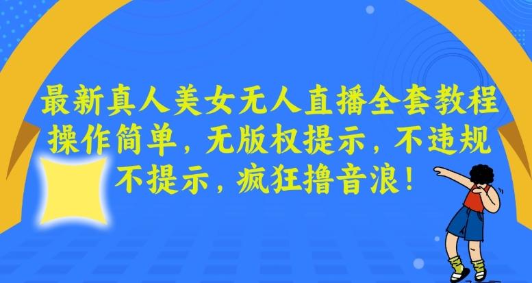 最新真人美女无人直播全套教程，操作简单，无版权提示，不违规，不提示，疯狂撸音浪【揭秘】-云创网