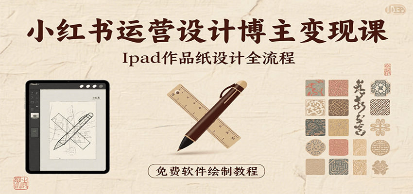 小红书运营设计博主变现课：iPad 上手作品纸设计，含全流程及细节技巧，避坑少绕路-云创网