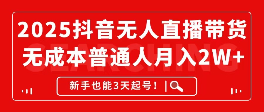 2025抖音无人直播带货，无成本月入2W+，新手也能3天起号！-云创网