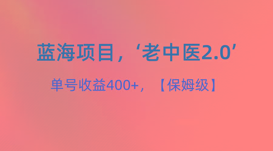 蓝海项目，“小红书老中医2.0”，单号收益400+，保姆级教程-云创网