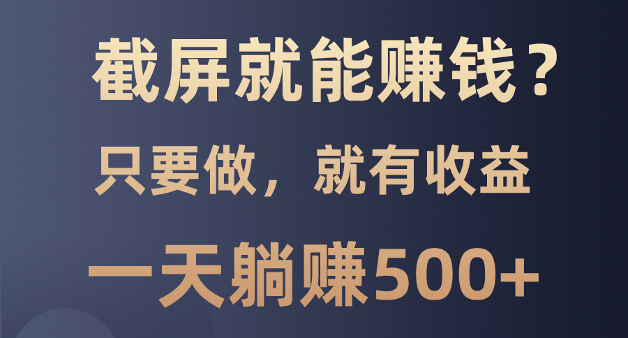 截屏就能赚钱？0门槛，只要做，100%有收益的一个项目，一天躺赚500+-云创网
