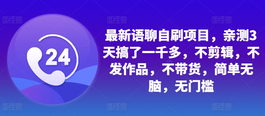最新语聊自刷项目，亲测3天搞了一千多，不剪辑，不发作品，不带货，简单无脑，无门槛-云创网