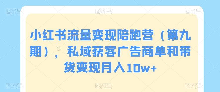 小红书流量变现陪跑营（第九期），私域获客广告商单和带货变现月入10w+-云创网