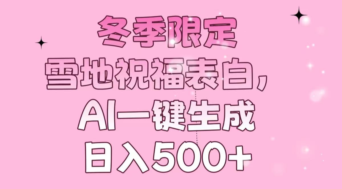 冬季限定，雪地祝福表白，AI一键生成，日入500+-云创网