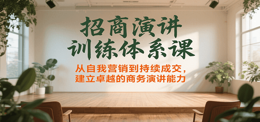 招商演讲训练体系课，从自我营销到持续成交，建立卓越的商务演讲能力-云创网