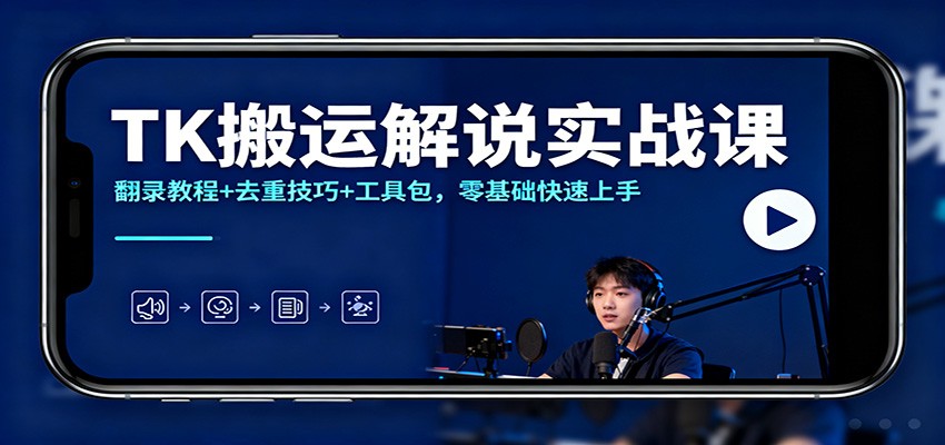 TK搬运解说实战课：翻录教程+去重技巧+工具包，零基础快速上手-云创网