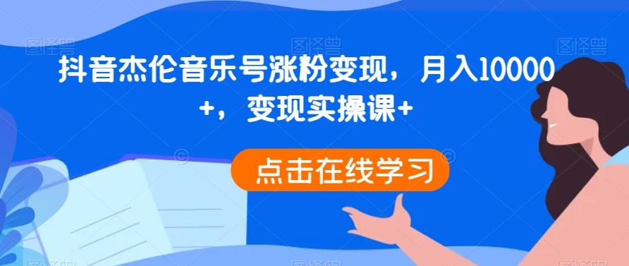 抖音杰伦音乐号涨粉变现，月入10000+，变现实操课+-云创网