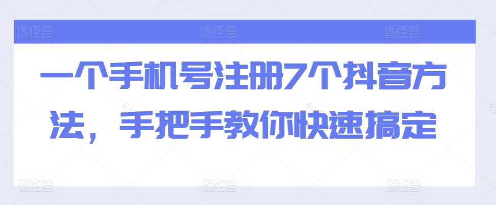 一个手机号注册7个抖音方法，手把手教你快速搞定-云创网