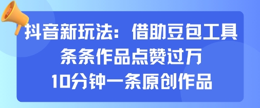 抖音新玩法，借助豆包工具，条条作品点赞过万，10分钟一条原创作品-云创网