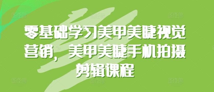 零基础学习美甲美睫视觉营销，美甲美睫手机拍摄剪辑课程-云创网