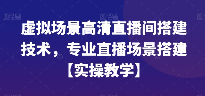 虚拟场景高清直播间搭建技术，专业直播场景搭建【实操教学】-云创网