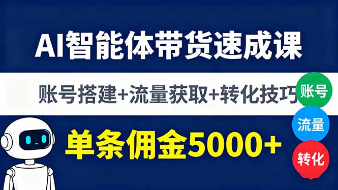 AI智能体带货速成课，账号搭建+流量获取+转化技巧，单条佣金5000+-云创网