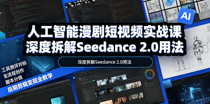 人工智能漫剧短视频实战课，深度拆解Seedance 2.0用法，工具测评对标+全流程创作+脚本分镜+后期剪辑变现全教学-云创网