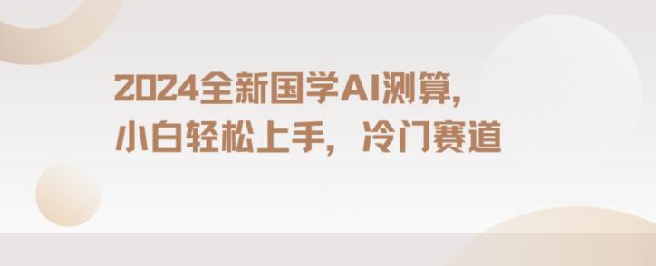 2024国学AI测算，小白轻松上手，长期蓝海项目【揭秘】-云创网