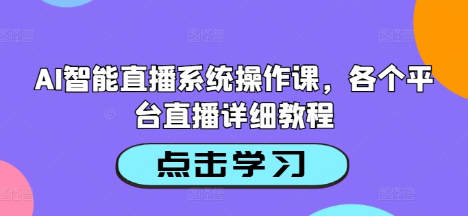AI智能直播系统操作课，各个平台直播详细教程-云创网
