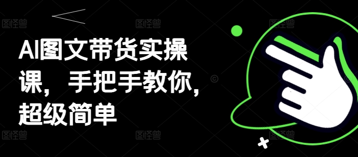 AI图文带货实操课，手把手教你，超级简单-云创网