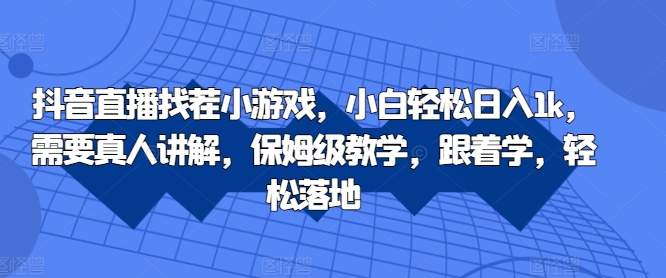 抖音直播找茬小游戏，小白轻松日入1k，需要真人讲解，保姆级教学，跟着学，轻松落地【揭秘】-云创网