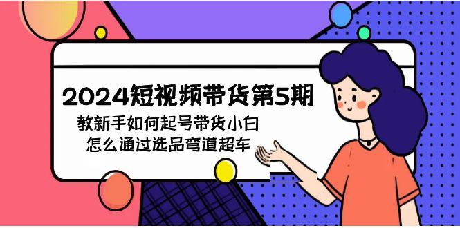 (9844期)2024短视频带货第5期，教新手如何起号，带货小白怎么通过选品弯道超车-云创网